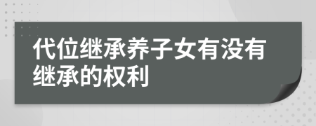 代位繼承養(yǎng)子女有沒(méi)有繼承的權(quán)利