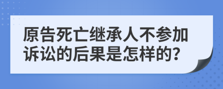 原告死亡繼承人不參加訴訟的后果是怎樣的？