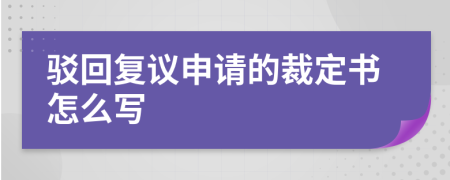 駁回復(fù)議申請的裁定書怎么寫