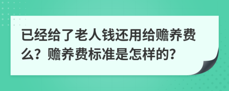 已經(jīng)給了老人錢還用給贍養(yǎng)費(fèi)么？贍養(yǎng)費(fèi)標(biāo)準(zhǔn)是怎樣的？