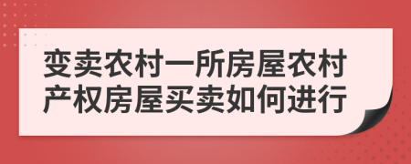 變賣(mài)農(nóng)村一所房屋農(nóng)村產(chǎn)權(quán)房屋買(mǎi)賣(mài)如何進(jìn)行