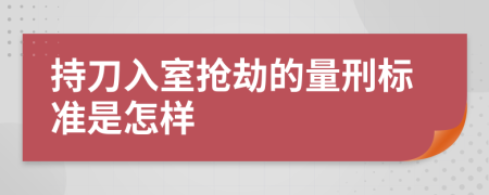 持刀入室搶劫的量刑標準是怎樣