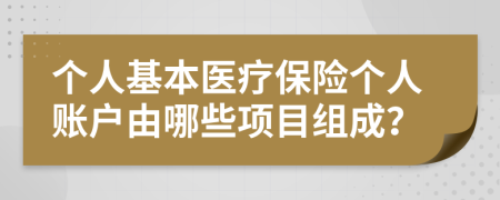 個(gè)人基本醫(yī)療保險(xiǎn)個(gè)人賬戶由哪些項(xiàng)目組成？