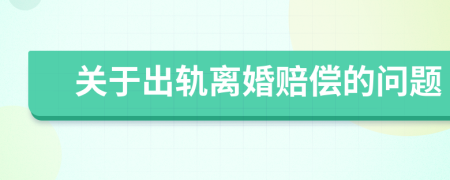 關(guān)于出軌離婚賠償?shù)膯?wèn)題