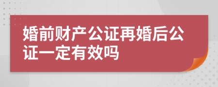 婚前財產(chǎn)公證再婚后公證一定有效嗎