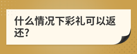 什么情況下彩禮可以返還?