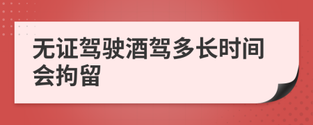 無(wú)證駕駛酒駕多長(zhǎng)時(shí)間會(huì)拘留