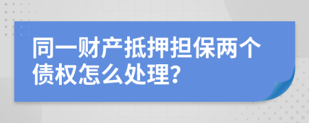 同一財產抵押擔保兩個債權怎么處理？