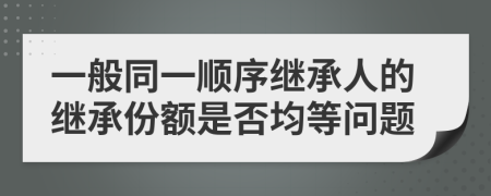 一般同一順序繼承人的繼承份額是否均等問題