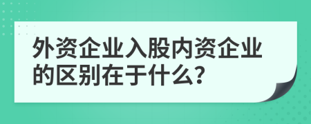 外資企業(yè)入股內資企業(yè)的區(qū)別在于什么？