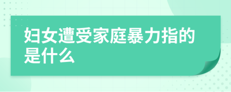 婦女遭受家庭暴力指的是什么