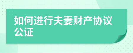 如何進(jìn)行夫妻財(cái)產(chǎn)協(xié)議公證