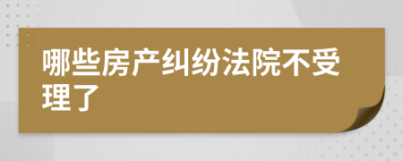 哪些房產(chǎn)糾紛法院不受理了