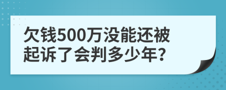 欠錢500萬沒能還被起訴了會(huì)判多少年？