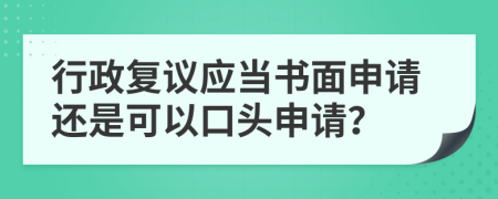 行政復(fù)議應(yīng)當(dāng)書面申請還是可以口頭申請？