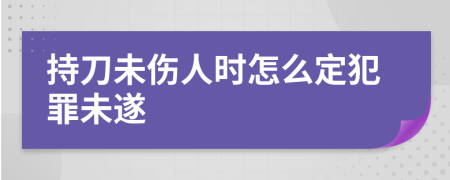 持刀未傷人時怎么定犯罪未遂