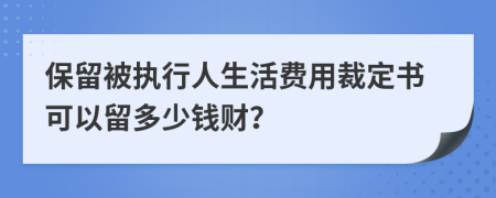 保留被執(zhí)行人生活費(fèi)用裁定書可以留多少錢財？