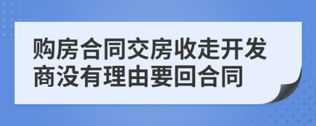 購房合同交房收走開發(fā)商沒有理由要回合同