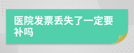 醫(yī)院發(fā)票丟失了一定要補(bǔ)嗎