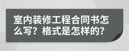 室內(nèi)裝修工程合同書怎么寫？格式是怎樣的？