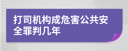 打司機構成危害公共安全罪判幾年