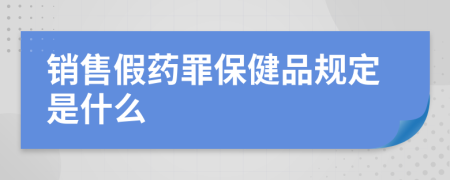 銷售假藥罪保健品規(guī)定是什么
