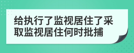 給執(zhí)行了監(jiān)視居住了采取監(jiān)視居住何時(shí)批捕