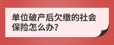 單位破產(chǎn)后欠繳的社會(huì)保險(xiǎn)怎么辦？