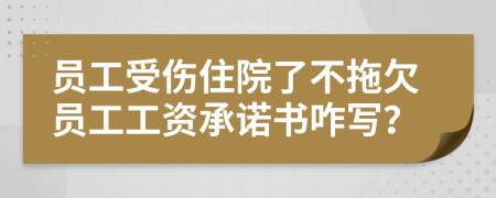 員工受傷住院了不拖欠員工工資承諾書咋寫？