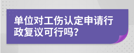 單位對(duì)工傷認(rèn)定申請(qǐng)行政復(fù)議可行嗎？