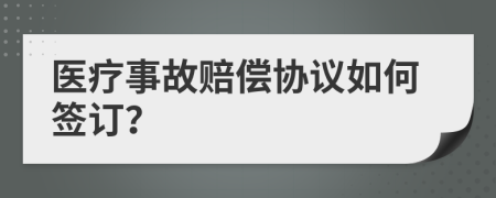 醫(yī)療事故賠償協(xié)議如何簽訂？
