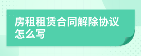 房租租賃合同解除協(xié)議怎么寫