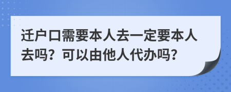 遷戶口需要本人去一定要本人去嗎？可以由他人代辦嗎？