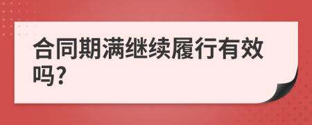 合同期滿(mǎn)繼續(xù)履行有效嗎?