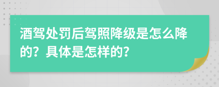 酒駕處罰后駕照降級是怎么降的？具體是怎樣的？