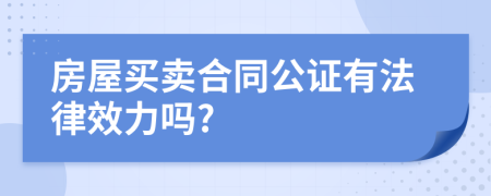 房屋買賣合同公證有法律效力嗎?