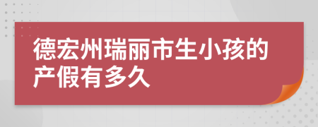 德宏州瑞麗市生小孩的產(chǎn)假有多久