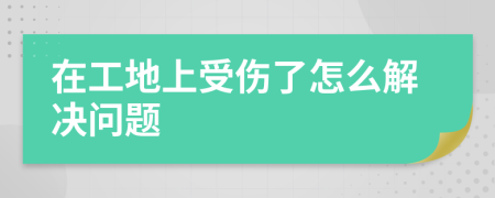 在工地上受傷了怎么解決問題