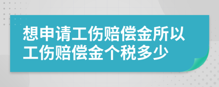 想申請工傷賠償金所以工傷賠償金個稅多少
