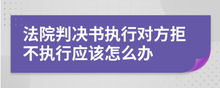 法院判決書(shū)執(zhí)行對(duì)方拒不執(zhí)行應(yīng)該怎么辦