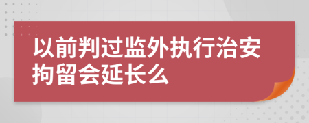 以前判過(guò)監(jiān)外執(zhí)行治安拘留會(huì)延長(zhǎng)么