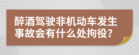 醉酒駕駛非機(jī)動(dòng)車發(fā)生事故會(huì)有什么處拘役？