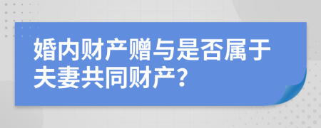 婚內(nèi)財(cái)產(chǎn)贈與是否屬于夫妻共同財(cái)產(chǎn)？