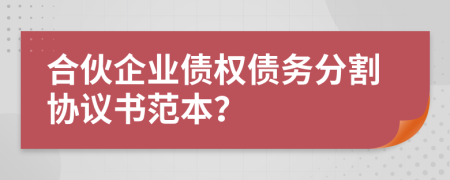 合伙企業(yè)債權(quán)債務(wù)分割協(xié)議書范本？