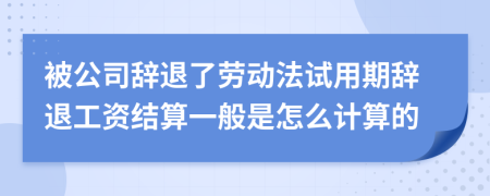 被公司辭退了勞動(dòng)法試用期辭退工資結(jié)算一般是怎么計(jì)算的