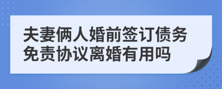夫妻倆人婚前簽訂債務(wù)免責(zé)協(xié)議離婚有用嗎
