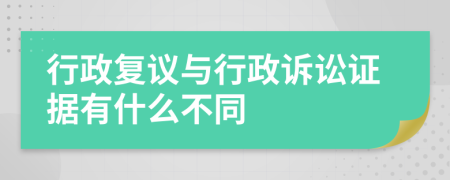 行政復(fù)議與行政訴訟證據(jù)有什么不同