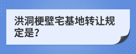 洪洞梗壁宅基地轉(zhuǎn)讓規(guī)定是？