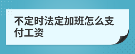 不定時(shí)法定加班怎么支付工資