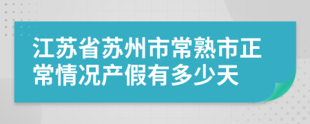 江蘇省蘇州市常熟市正常情況產(chǎn)假有多少天